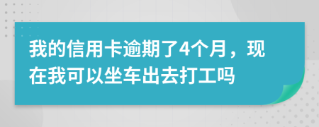 我的信用卡逾期了4个月，现在我可以坐车出去打工吗
