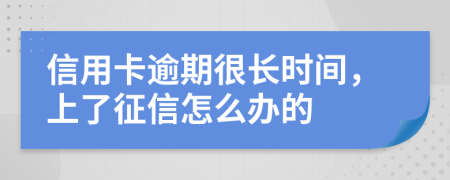 信用卡逾期很长时间，上了征信怎么办的