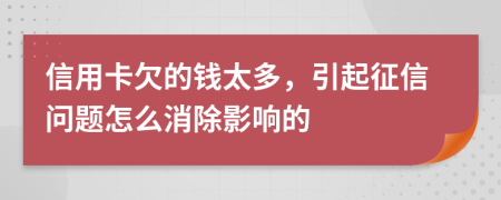 信用卡欠的钱太多，引起征信问题怎么消除影响的