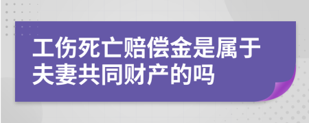 工伤死亡赔偿金是属于夫妻共同财产的吗