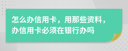 怎么办信用卡，用那些资料，办信用卡必须在银行办吗