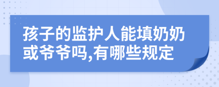 孩子的监护人能填奶奶或爷爷吗,有哪些规定