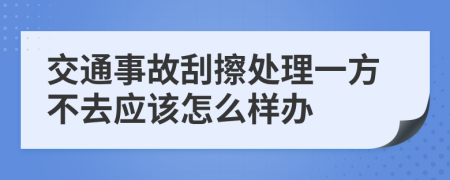 交通事故刮擦处理一方不去应该怎么样办