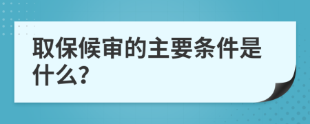 取保候审的主要条件是什么？