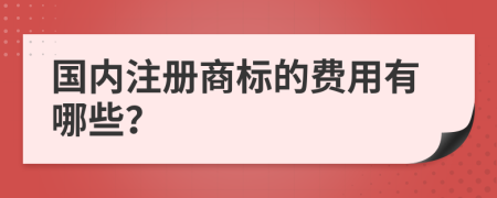 国内注册商标的费用有哪些？