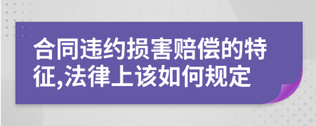 合同违约损害赔偿的特征,法律上该如何规定