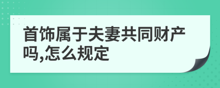 首饰属于夫妻共同财产吗,怎么规定