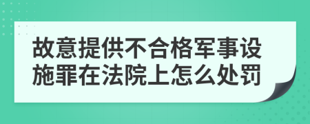 故意提供不合格军事设施罪在法院上怎么处罚