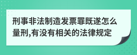 刑事非法制造发票罪既遂怎么量刑,有没有相关的法律规定