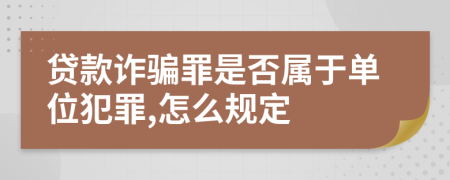 贷款诈骗罪是否属于单位犯罪,怎么规定