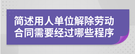 简述用人单位解除劳动合同需要经过哪些程序