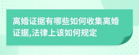 离婚证据有哪些如何收集离婚证据,法律上该如何规定