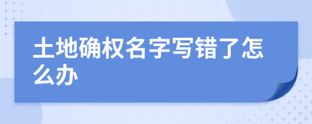 土地确权名字写错了怎么办