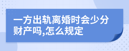 一方出轨离婚时会少分财产吗,怎么规定