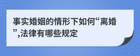 事实婚姻的情形下如何“离婚”,法律有哪些规定
