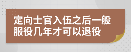 定向士官入伍之后一般服役几年才可以退役