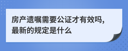 房产遗嘱需要公证才有效吗,最新的规定是什么