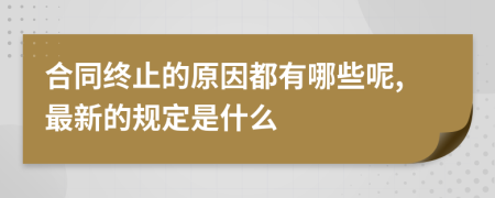 合同终止的原因都有哪些呢,最新的规定是什么