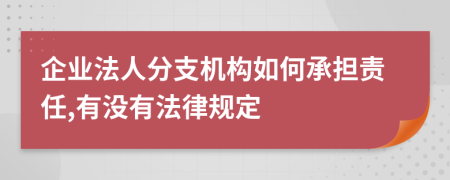 企业法人分支机构如何承担责任,有没有法律规定