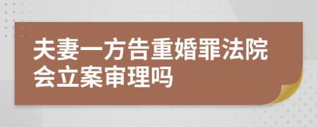 夫妻一方告重婚罪法院会立案审理吗