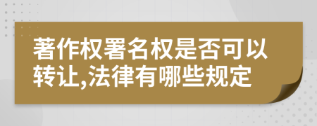 著作权署名权是否可以转让,法律有哪些规定
