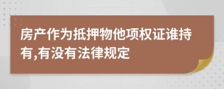 房产作为抵押物他项权证谁持有,有没有法律规定