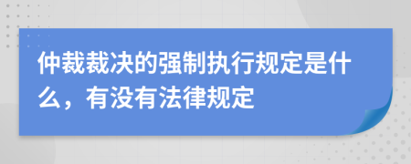 仲裁裁决的强制执行规定是什么，有没有法律规定