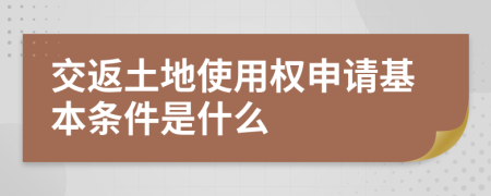 交返土地使用权申请基本条件是什么