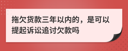 拖欠货款三年以内的，是可以提起诉讼追讨欠款吗