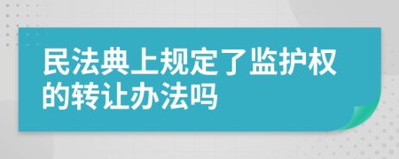 民法典上规定了监护权的转让办法吗