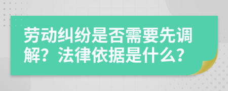 劳动纠纷是否需要先调解？法律依据是什么？