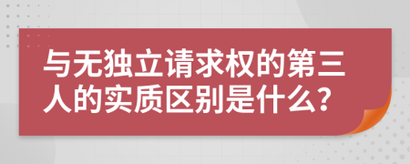 与无独立请求权的第三人的实质区别是什么？