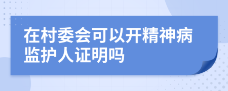 在村委会可以开精神病监护人证明吗