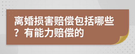 离婚损害赔偿包括哪些？有能力赔偿的