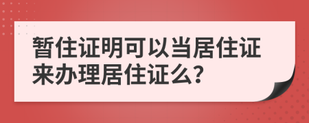 暂住证明可以当居住证来办理居住证么？