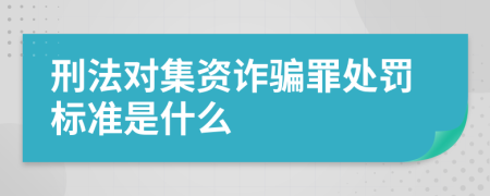 刑法对集资诈骗罪处罚标准是什么