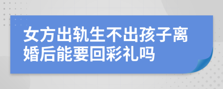 女方出轨生不出孩子离婚后能要回彩礼吗