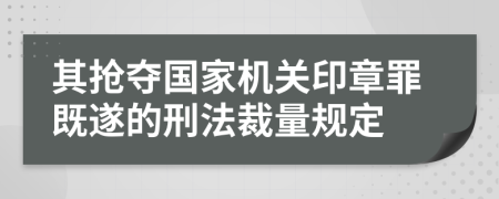 其抢夺国家机关印章罪既遂的刑法裁量规定