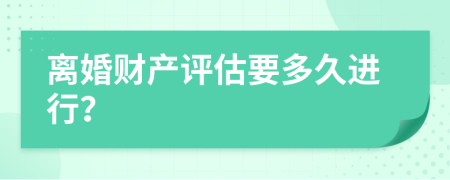 离婚财产评估要多久进行？