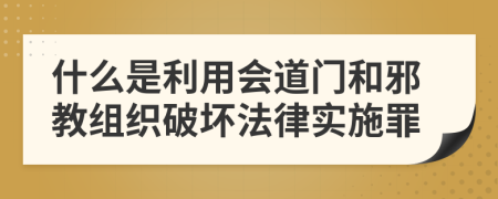 什么是利用会道门和邪教组织破坏法律实施罪