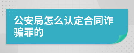公安局怎么认定合同诈骗罪的