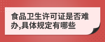 食品卫生许可证是否难办,具体规定有哪些