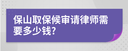 保山取保候审请律师需要多少钱?