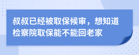 叔叔已经被取保候审，想知道检察院取保能不能回老家