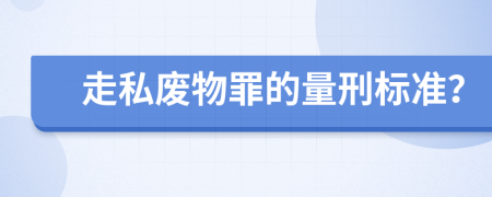 走私废物罪的量刑标准？