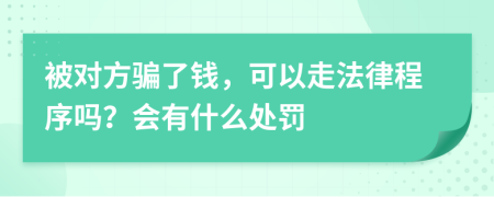 被对方骗了钱，可以走法律程序吗？会有什么处罚