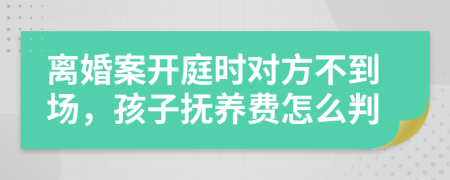 离婚案开庭时对方不到场，孩子抚养费怎么判