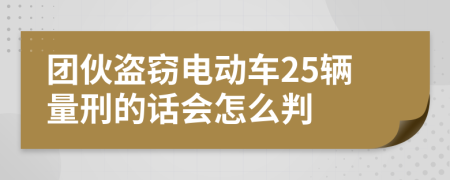 团伙盗窃电动车25辆量刑的话会怎么判