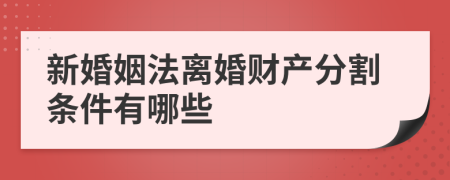 新婚姻法离婚财产分割条件有哪些