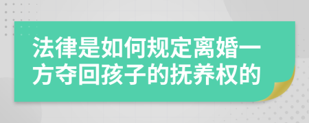 法律是如何规定离婚一方夺回孩子的抚养权的